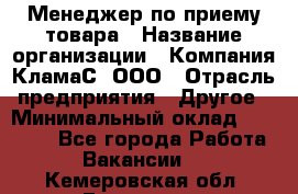 Менеджер по приему товара › Название организации ­ Компания КламаС, ООО › Отрасль предприятия ­ Другое › Минимальный оклад ­ 25 000 - Все города Работа » Вакансии   . Кемеровская обл.,Гурьевск г.